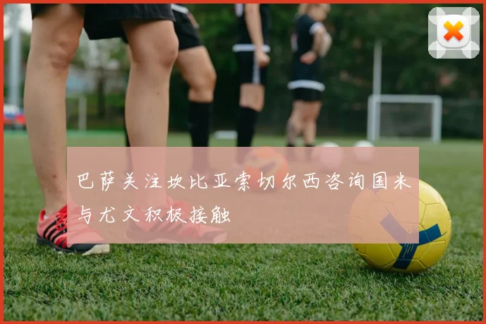 巴萨关注坎比亚索切尔西咨询国米与尤文积极接触