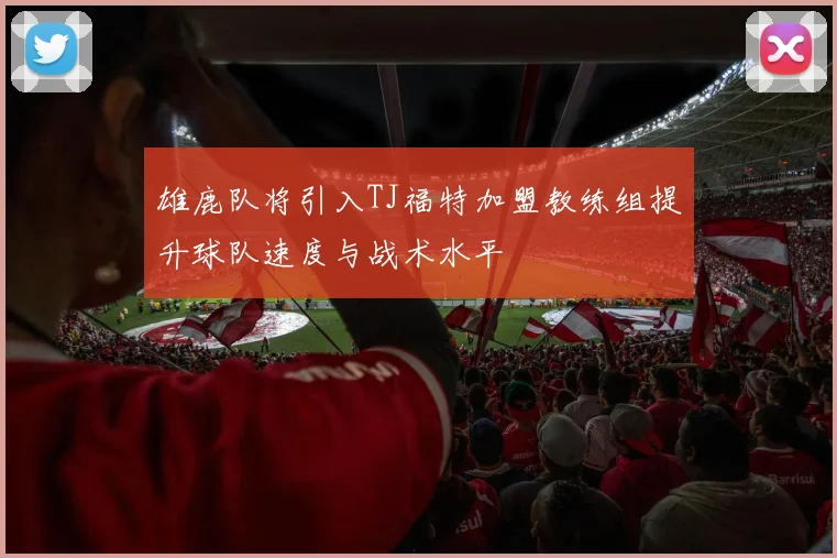 雄鹿队将引入TJ福特加盟教练组提升球队速度与战术水平