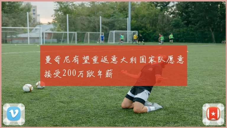 曼奇尼有望重返意大利国家队愿意接受200万欧年薪