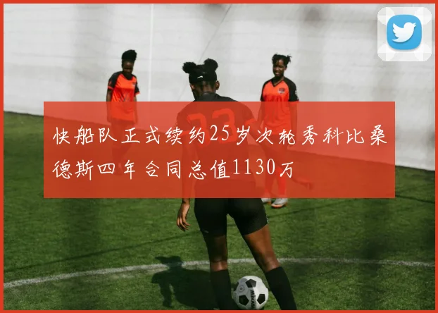 快船队正式续约25岁次轮秀科比桑德斯四年合同总值1130万