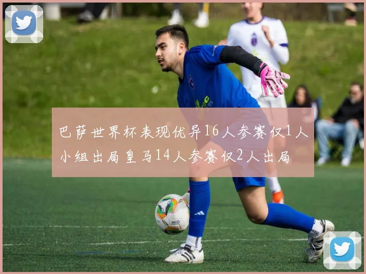巴萨世界杯表现优异16人参赛仅1人小组出局皇马14人参赛仅2人出局
