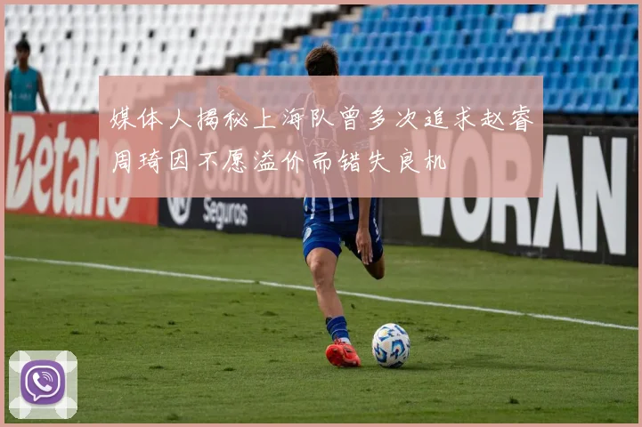 媒体人揭秘上海队曾多次追求赵睿周琦因不愿溢价而错失良机